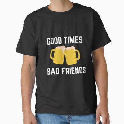 Good Times Bad Friend T-shirt