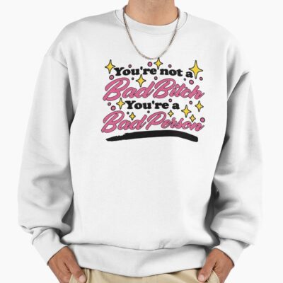 You Re Not A Bad Bitch You Re A Bad Person Sweatshirt