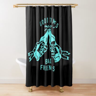 Good Times Bad Friends Shower Curtain